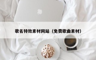 永州歌名特效素材网站（免费歌曲素材）